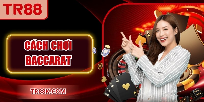 Cách Chơi Baccarat Đơn Giản Cho Người Mới Dễ Thắng Lớn