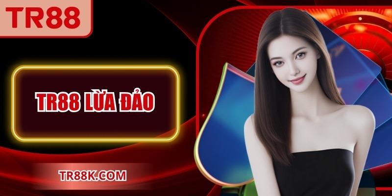 TR88 Lừa Đảo Có Phải Sự Thật Hay Chỉ Mang Tính Tin Đồn?